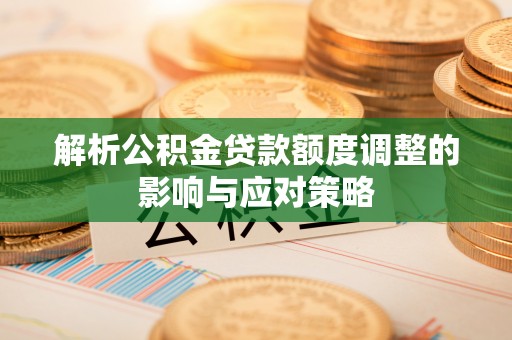 林内解析公积金贷款额度调整的影响与应对策略