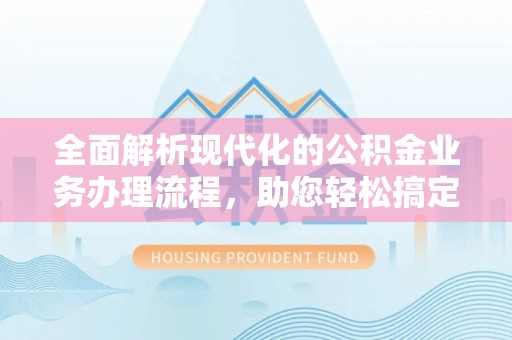林内全面解析现代化的公积金业务办理流程，助您轻松搞定每一笔交易