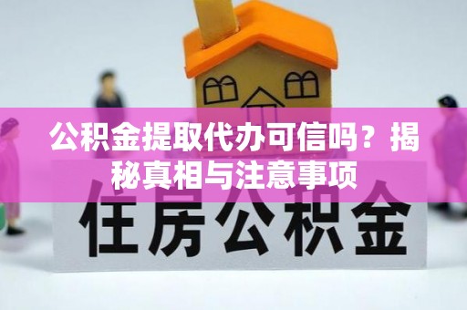 林内公积金提取代办可信吗？揭秘真相与注意事项