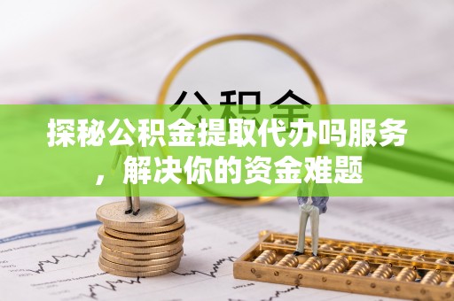 林内探秘公积金提取代办吗服务，解决你的资金难题