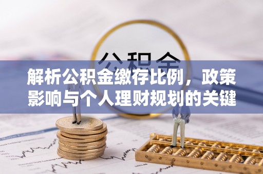 林内解析公积金缴存比例，政策影响与个人理财规划的关键