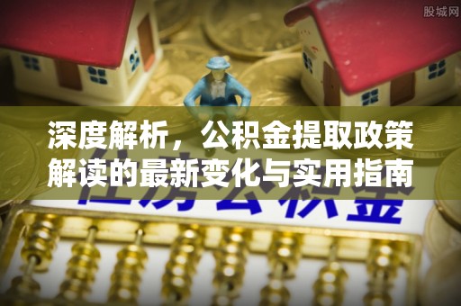 林内深度解析，公积金提取政策解读的最新变化与实用指南