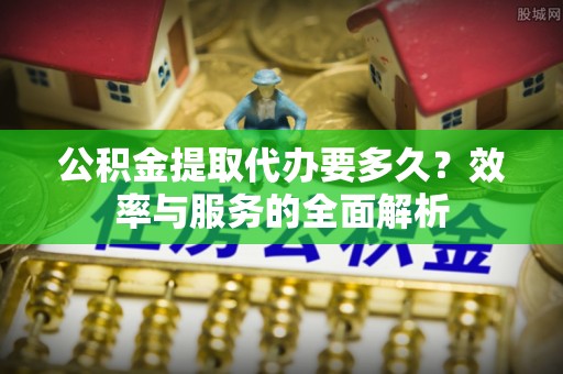 林内公积金提取代办要多久？效率与服务的全面解析