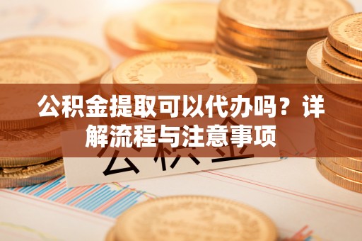 林内公积金提取可以代办吗？详解流程与注意事项