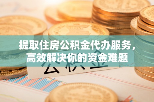 林内提取住房公积金代办服务，高效解决你的资金难题