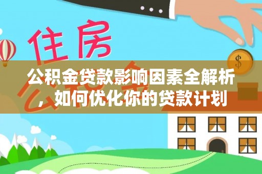 林内公积金贷款影响因素全解析，如何优化你的贷款计划