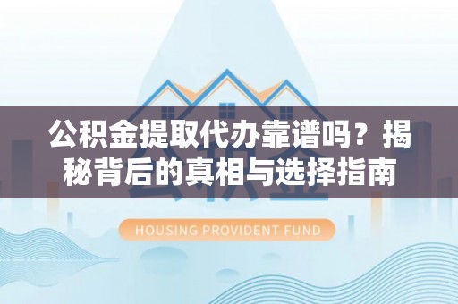 林内公积金提取代办靠谱吗？揭秘背后的真相与选择指南