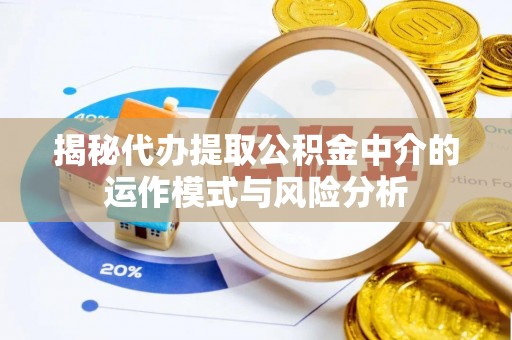 林内揭秘代办提取公积金中介的运作模式与风险分析