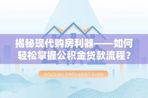 林内揭秘现代购房利器——如何轻松掌握公积金贷款流程？