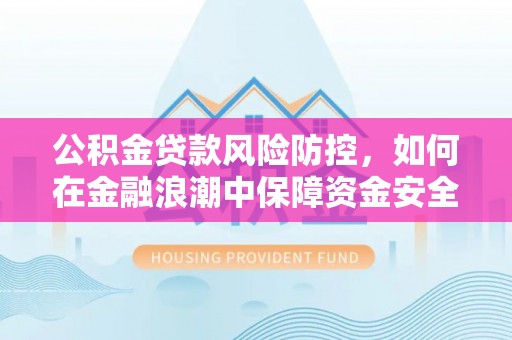 林内公积金贷款风险防控，如何在金融浪潮中保障资金安全