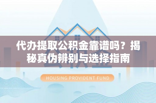 林内代办提取公积金靠谱吗？揭秘真伪辨别与选择指南
