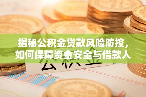 林内揭秘公积金贷款风险防控，如何保障资金安全与借款人权益