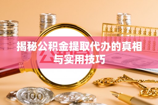 林内揭秘公积金提取代办的真相与实用技巧