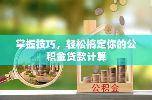 林内掌握技巧，轻松搞定你的公积金贷款计算