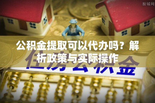 林内公积金提取可以代办吗？解析政策与实际操作