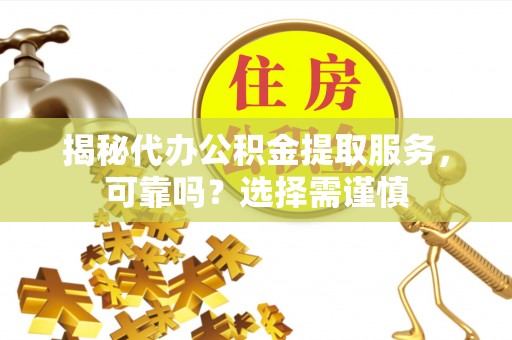 林内揭秘代办公积金提取服务，可靠吗？选择需谨慎
