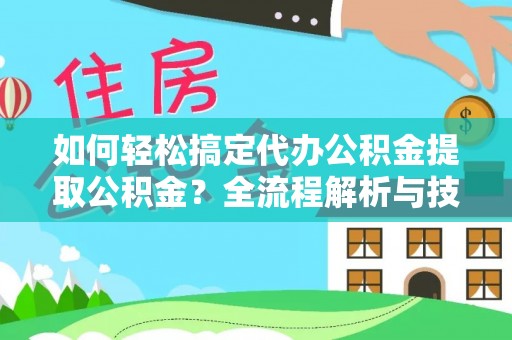 林内如何轻松搞定代办公积金提取公积金？全流程解析与技巧分享