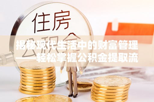 林内揭秘现代生活中的财富管理——轻松掌握公积金提取流程的艺术