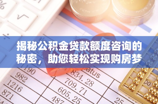 林内揭秘公积金贷款额度咨询的秘密，助您轻松实现购房梦想