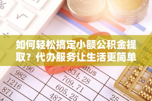 林内如何轻松搞定小额公积金提取？代办服务让生活更简单