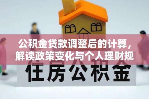林内公积金贷款调整后的计算，解读政策变化与个人理财规划