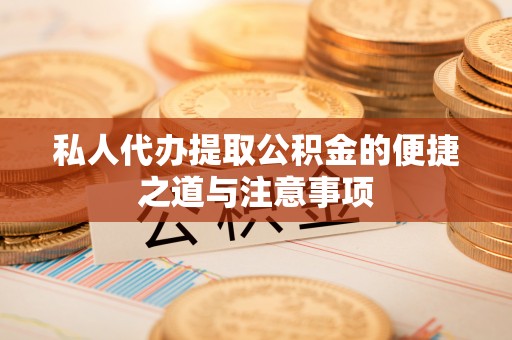 林内私人代办提取公积金的便捷之道与注意事项