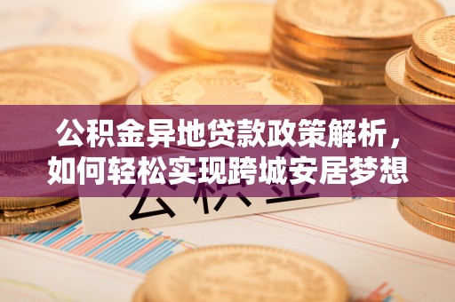 林内公积金异地贷款政策解析，如何轻松实现跨城安居梦想