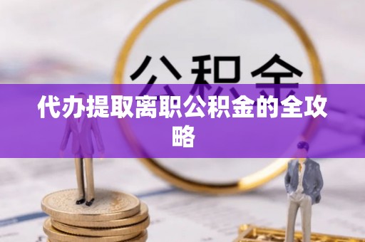 林内代办提取离职公积金的全攻略