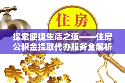 林内探索便捷生活之道——住房公积金提取代办服务全解析