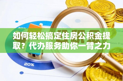 林内如何轻松搞定住房公积金提取？代办服务助你一臂之力