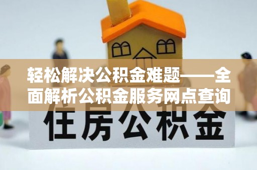 林内轻松解决公积金难题——全面解析公积金服务网点查询技巧