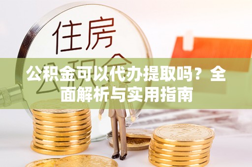 林内公积金可以代办提取吗？全面解析与实用指南