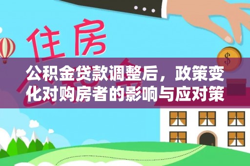 林内公积金贷款调整后，政策变化对购房者的影响与应对策略