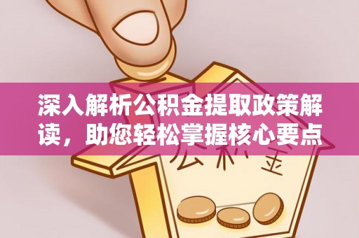 林内深入解析公积金提取政策解读，助您轻松掌握核心要点