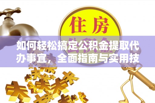 林内如何轻松搞定公积金提取代办事宜，全面指南与实用技巧