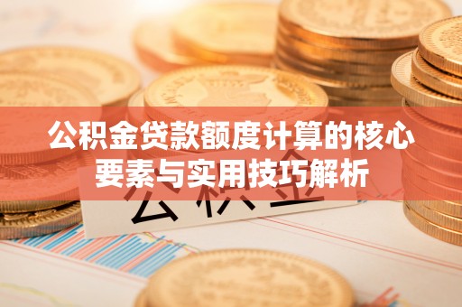 林内公积金贷款额度计算的核心要素与实用技巧解析