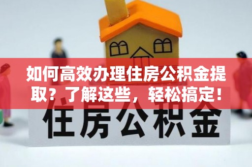 林内如何高效办理住房公积金提取？了解这些，轻松搞定！