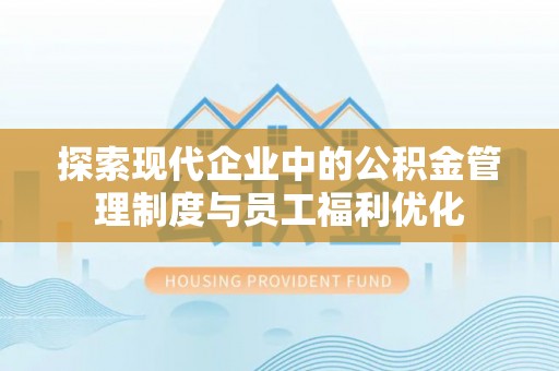 林内探索现代企业中的公积金管理制度与员工福利优化