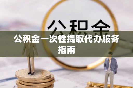 林内公积金一次性提取代办服务指南