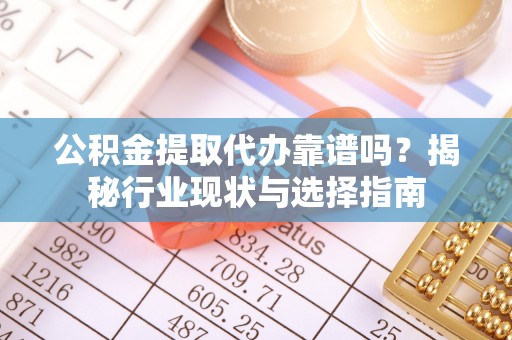 林内公积金提取代办靠谱吗？揭秘行业现状与选择指南