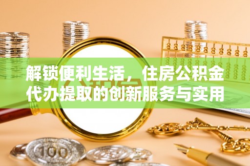 林内解锁便利生活，住房公积金代办提取的创新服务与实用指南