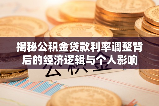 林内揭秘公积金贷款利率调整背后的经济逻辑与个人影响