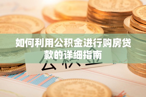 林内如何利用公积金进行购房贷款的详细指南