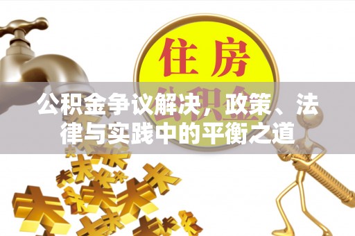 林内公积金争议解决，政策、法律与实践中的平衡之道