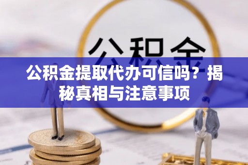 林内公积金提取代办可信吗？揭秘真相与注意事项