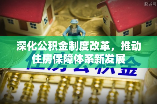 林内深化公积金制度改革，推动住房保障体系新发展