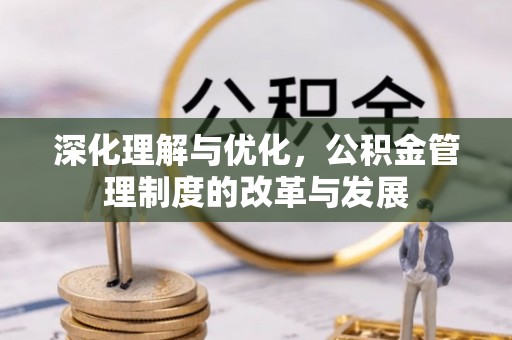 林内深化理解与优化，公积金管理制度的改革与发展