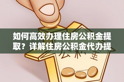 林内如何高效办理住房公积金提取？详解住房公积金代办提取流程