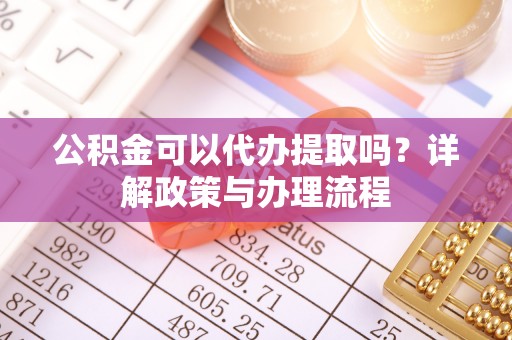 林内公积金可以代办提取吗？详解政策与办理流程