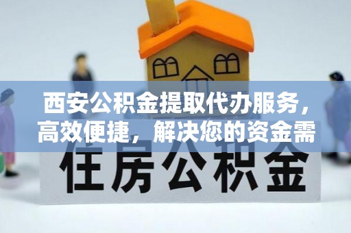 林内西安公积金提取代办服务，高效便捷，解决您的资金需求